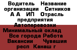 Водитель › Название организации ­ Ситников А.А., ИП › Отрасль предприятия ­ Автоперевозки › Минимальный оклад ­ 1 - Все города Работа » Вакансии   . Чувашия респ.,Канаш г.